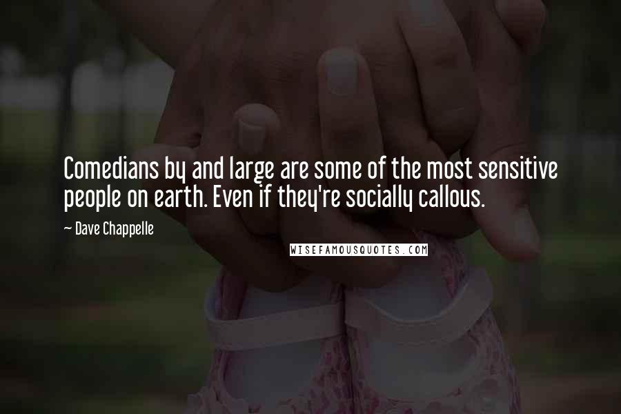 Dave Chappelle Quotes: Comedians by and large are some of the most sensitive people on earth. Even if they're socially callous.