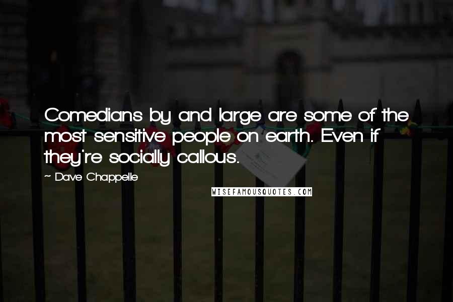 Dave Chappelle Quotes: Comedians by and large are some of the most sensitive people on earth. Even if they're socially callous.