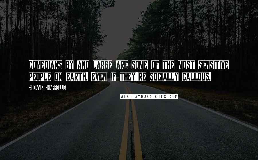 Dave Chappelle Quotes: Comedians by and large are some of the most sensitive people on earth. Even if they're socially callous.