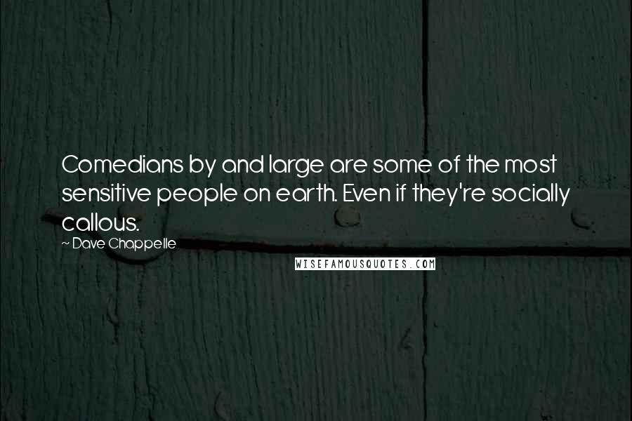 Dave Chappelle Quotes: Comedians by and large are some of the most sensitive people on earth. Even if they're socially callous.