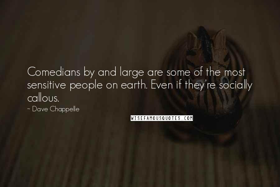 Dave Chappelle Quotes: Comedians by and large are some of the most sensitive people on earth. Even if they're socially callous.