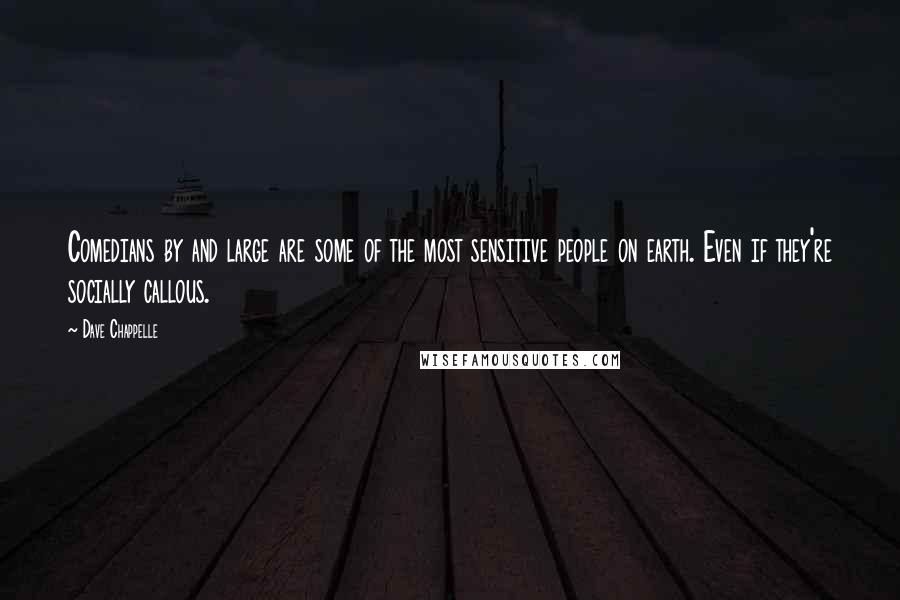 Dave Chappelle Quotes: Comedians by and large are some of the most sensitive people on earth. Even if they're socially callous.