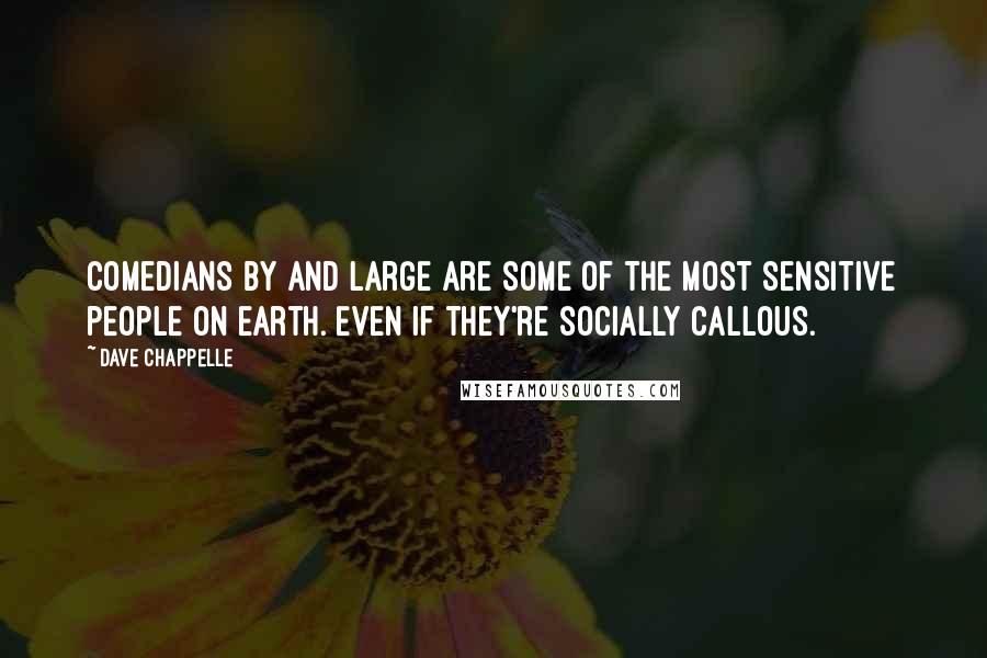 Dave Chappelle Quotes: Comedians by and large are some of the most sensitive people on earth. Even if they're socially callous.