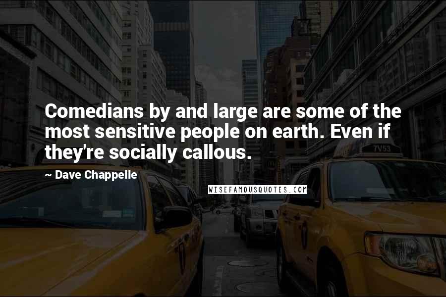 Dave Chappelle Quotes: Comedians by and large are some of the most sensitive people on earth. Even if they're socially callous.