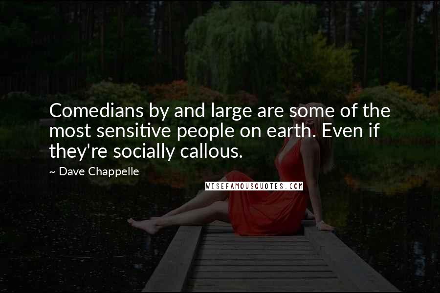 Dave Chappelle Quotes: Comedians by and large are some of the most sensitive people on earth. Even if they're socially callous.