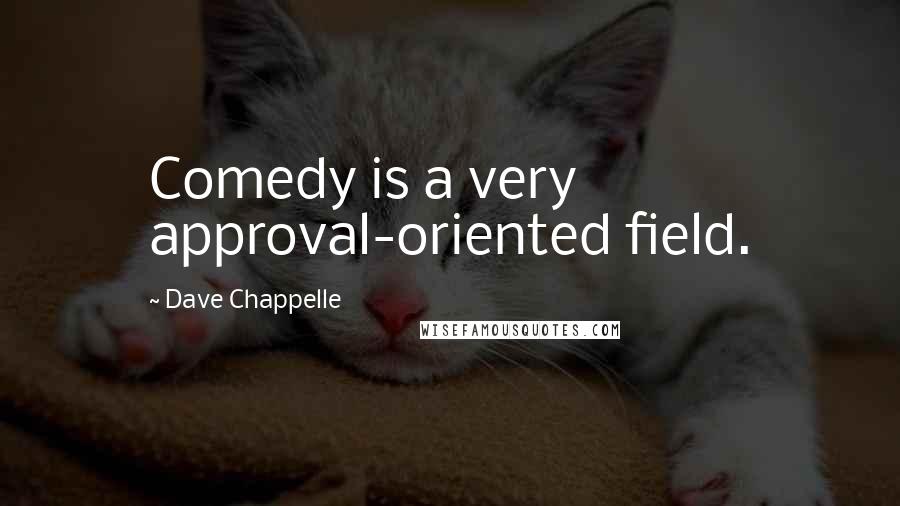 Dave Chappelle Quotes: Comedy is a very approval-oriented field.