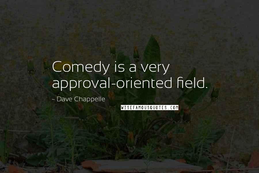 Dave Chappelle Quotes: Comedy is a very approval-oriented field.