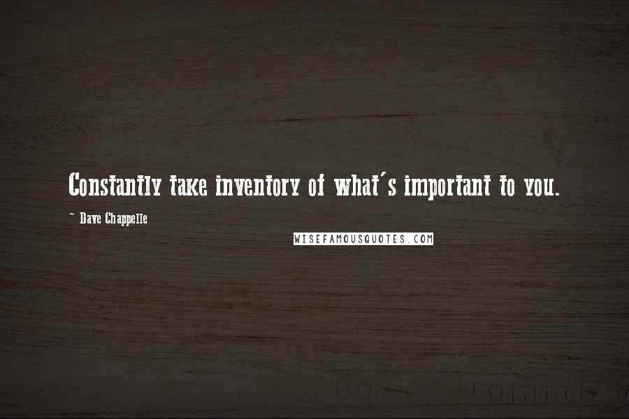 Dave Chappelle Quotes: Constantly take inventory of what's important to you.