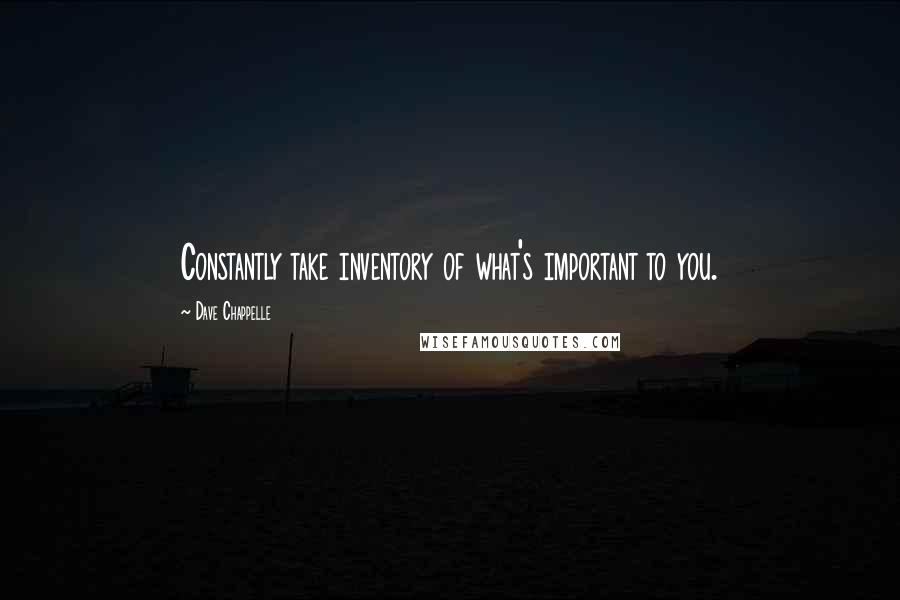 Dave Chappelle Quotes: Constantly take inventory of what's important to you.