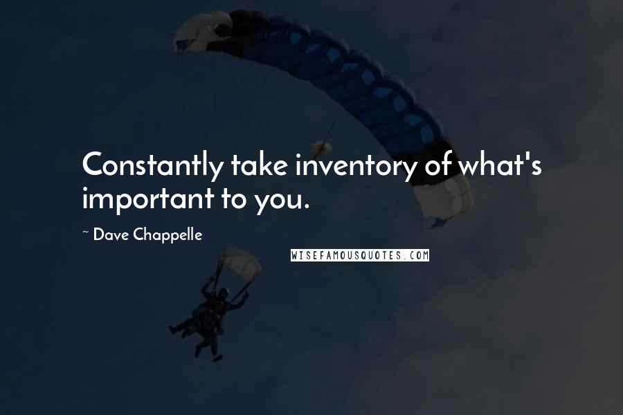 Dave Chappelle Quotes: Constantly take inventory of what's important to you.