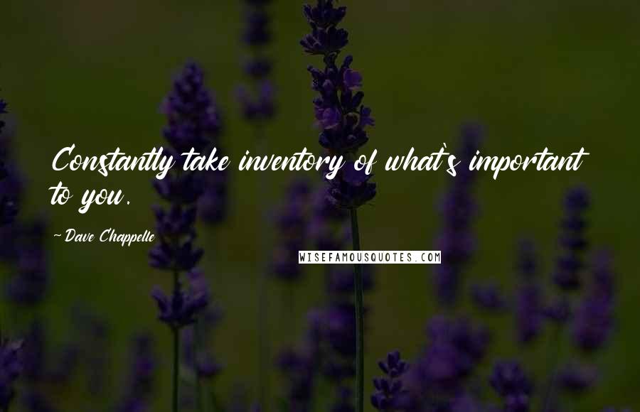 Dave Chappelle Quotes: Constantly take inventory of what's important to you.