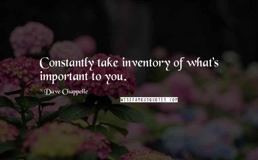 Dave Chappelle Quotes: Constantly take inventory of what's important to you.