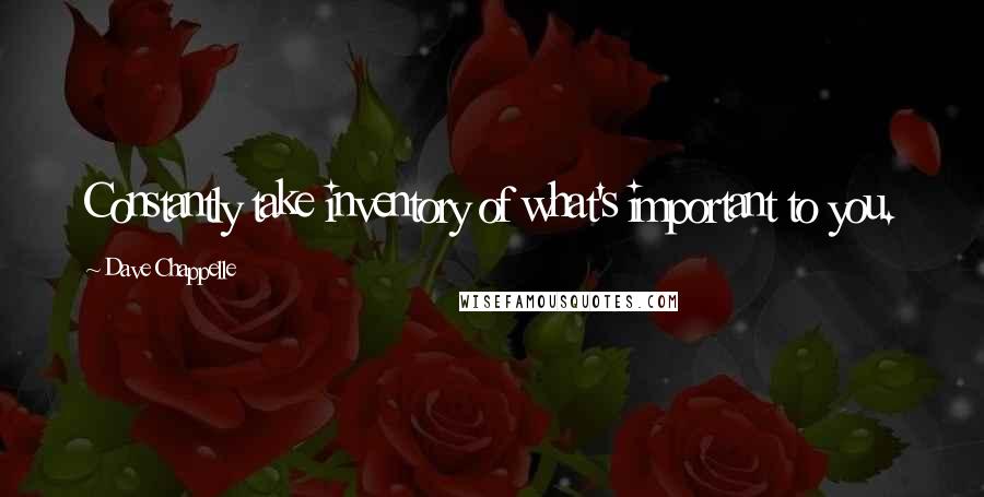 Dave Chappelle Quotes: Constantly take inventory of what's important to you.