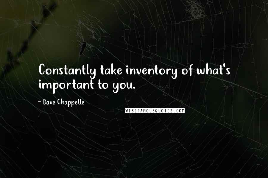 Dave Chappelle Quotes: Constantly take inventory of what's important to you.