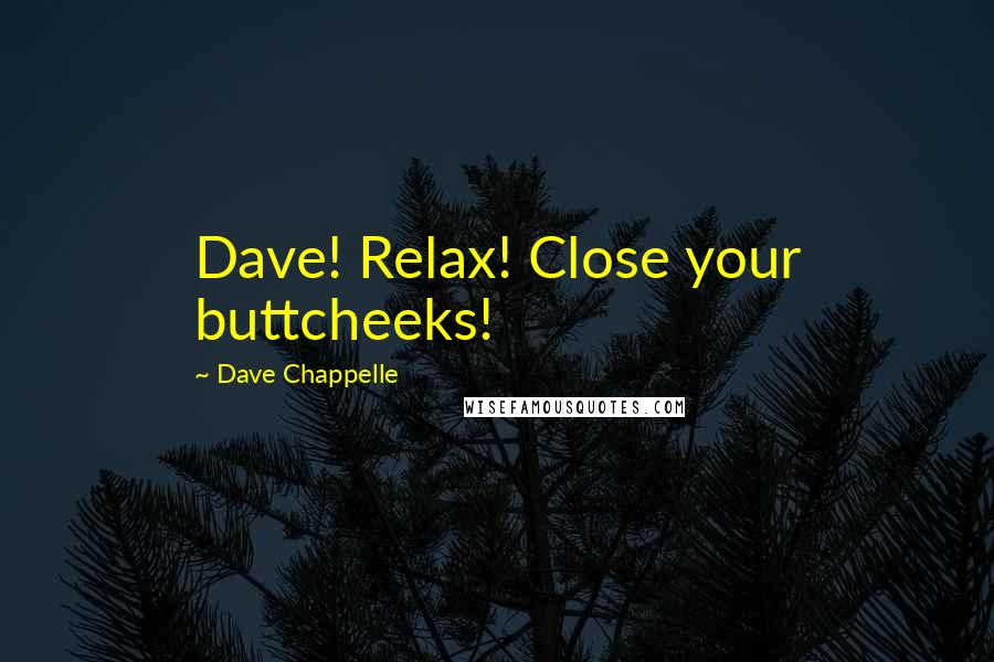 Dave Chappelle Quotes: Dave! Relax! Close your buttcheeks!