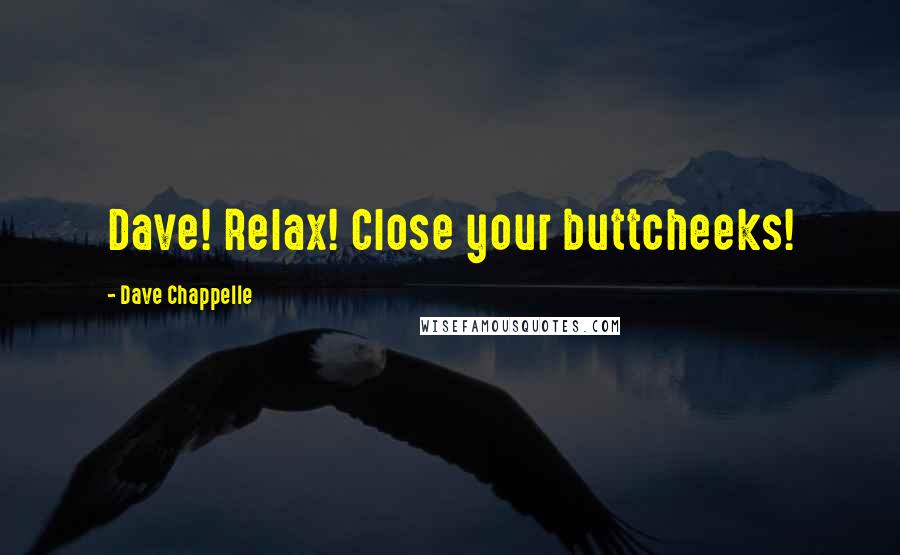 Dave Chappelle Quotes: Dave! Relax! Close your buttcheeks!