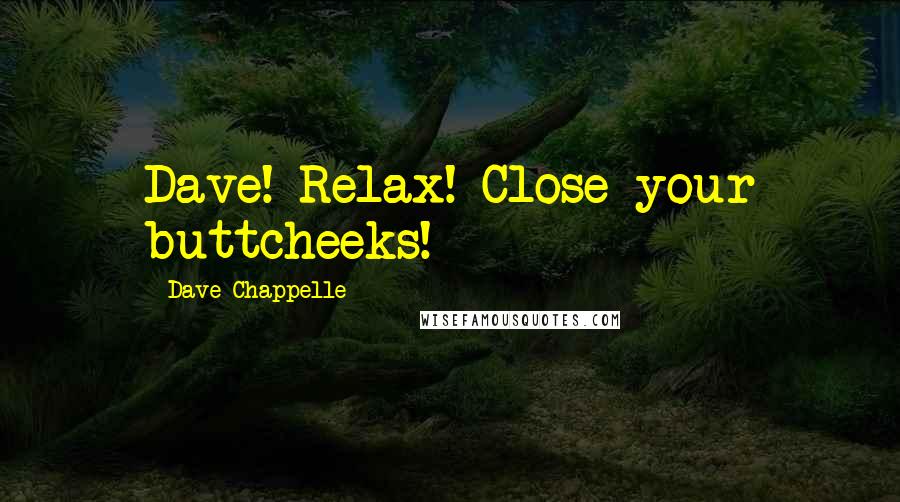 Dave Chappelle Quotes: Dave! Relax! Close your buttcheeks!