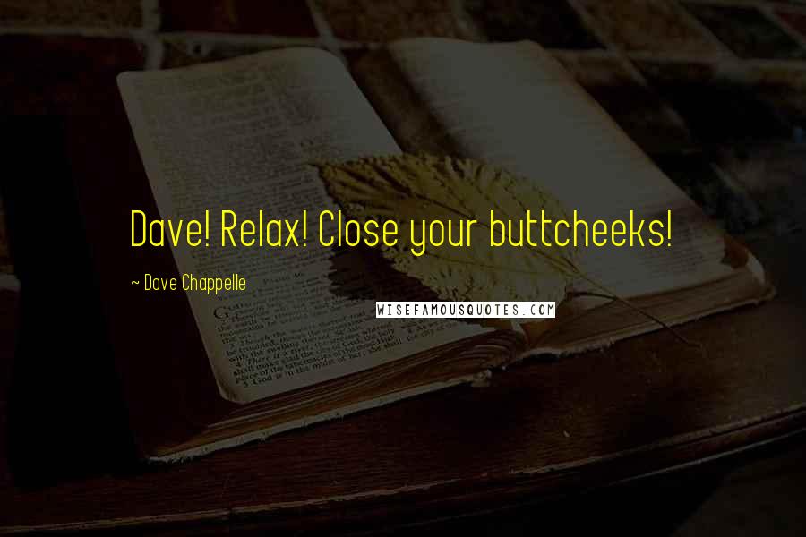 Dave Chappelle Quotes: Dave! Relax! Close your buttcheeks!