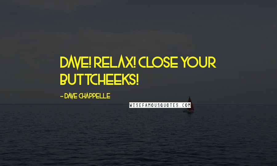 Dave Chappelle Quotes: Dave! Relax! Close your buttcheeks!