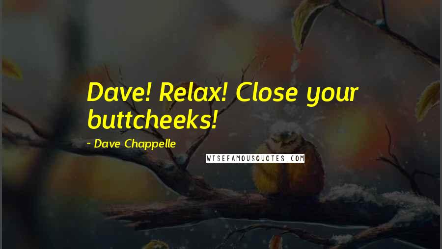 Dave Chappelle Quotes: Dave! Relax! Close your buttcheeks!