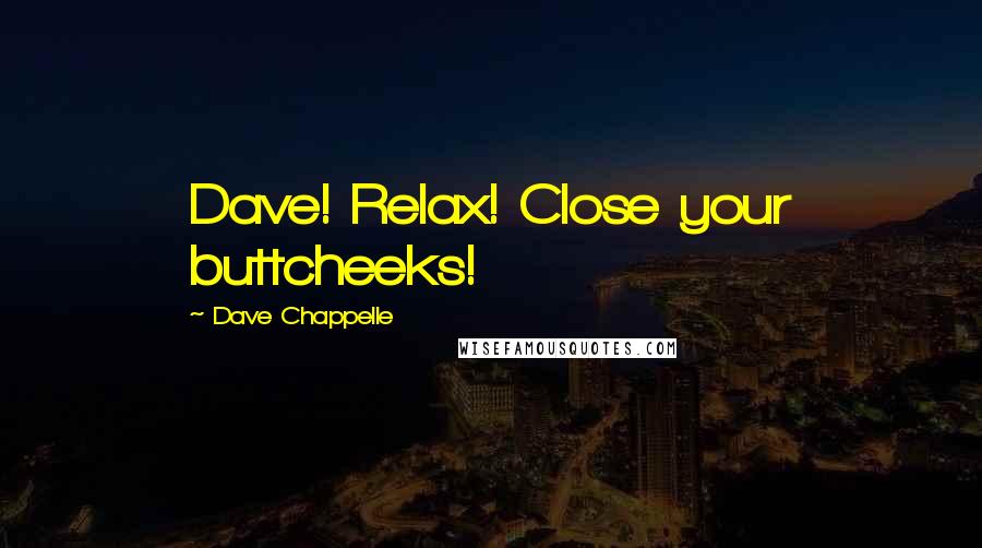 Dave Chappelle Quotes: Dave! Relax! Close your buttcheeks!