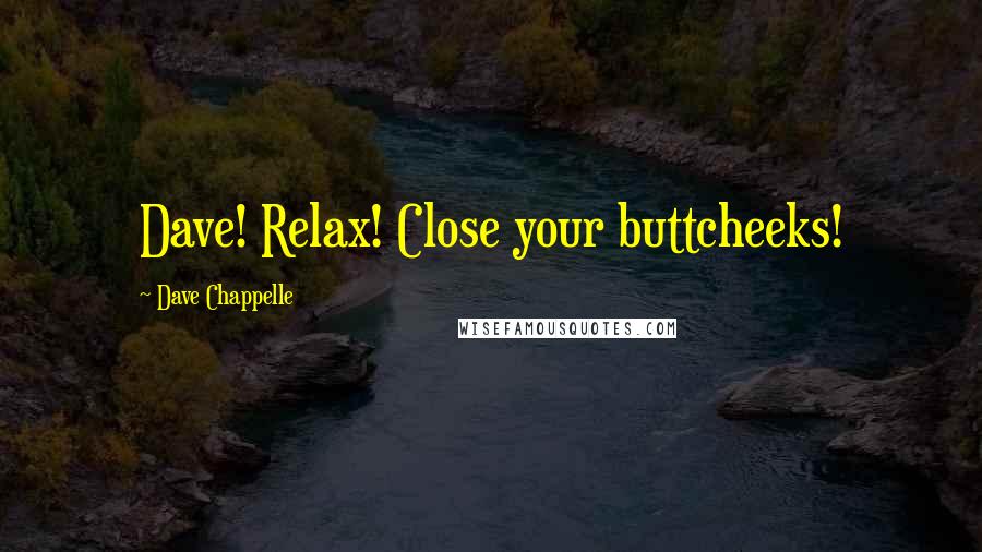 Dave Chappelle Quotes: Dave! Relax! Close your buttcheeks!