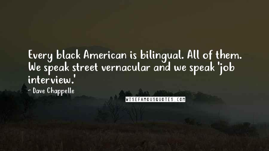 Dave Chappelle Quotes: Every black American is bilingual. All of them. We speak street vernacular and we speak 'job interview.'