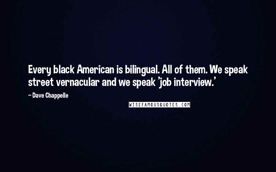 Dave Chappelle Quotes: Every black American is bilingual. All of them. We speak street vernacular and we speak 'job interview.'