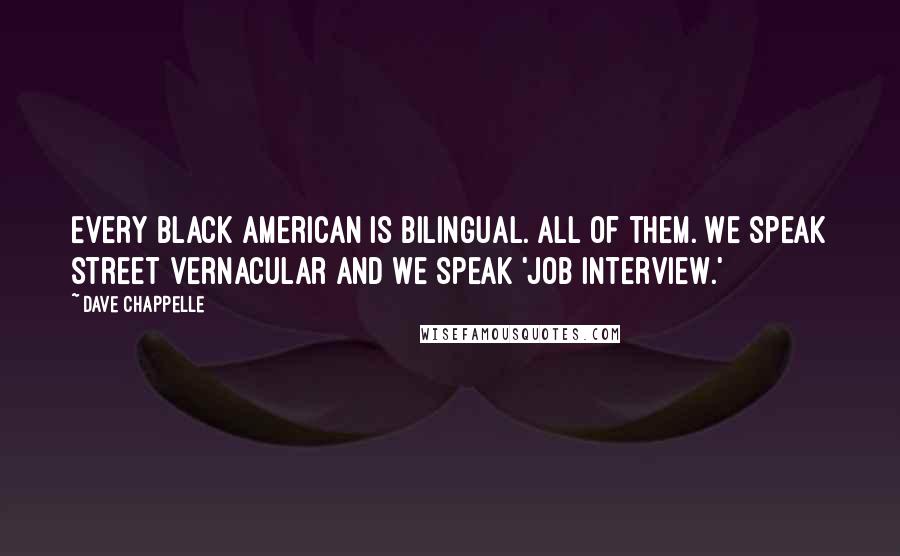 Dave Chappelle Quotes: Every black American is bilingual. All of them. We speak street vernacular and we speak 'job interview.'