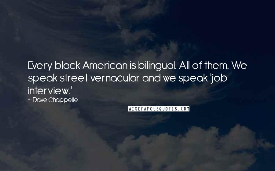 Dave Chappelle Quotes: Every black American is bilingual. All of them. We speak street vernacular and we speak 'job interview.'