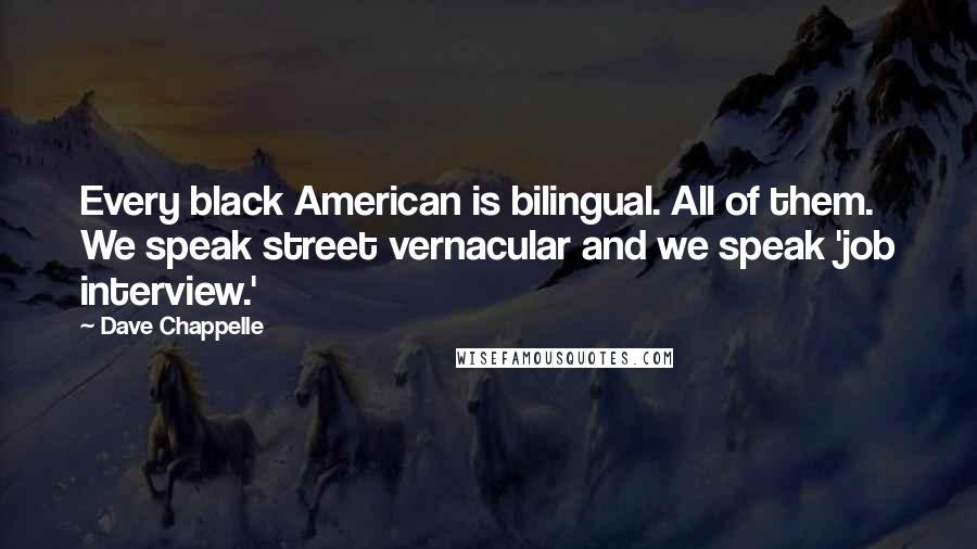 Dave Chappelle Quotes: Every black American is bilingual. All of them. We speak street vernacular and we speak 'job interview.'