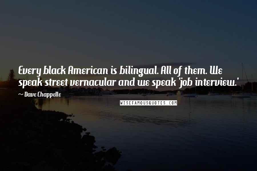 Dave Chappelle Quotes: Every black American is bilingual. All of them. We speak street vernacular and we speak 'job interview.'