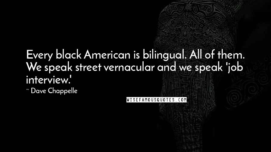 Dave Chappelle Quotes: Every black American is bilingual. All of them. We speak street vernacular and we speak 'job interview.'