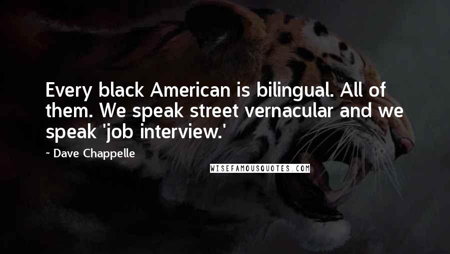 Dave Chappelle Quotes: Every black American is bilingual. All of them. We speak street vernacular and we speak 'job interview.'