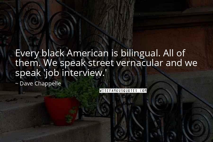 Dave Chappelle Quotes: Every black American is bilingual. All of them. We speak street vernacular and we speak 'job interview.'