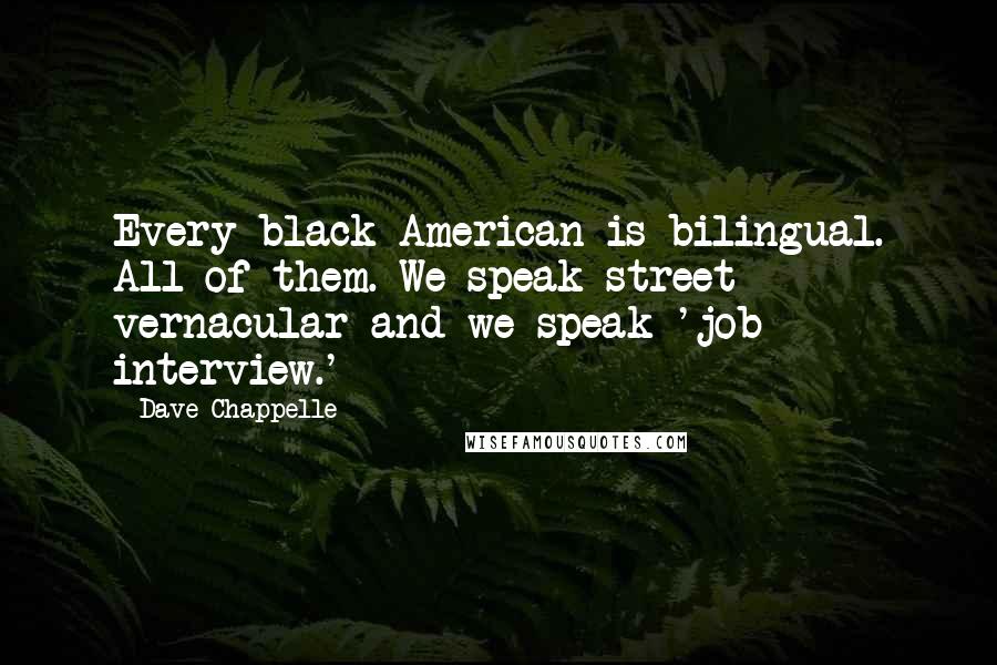 Dave Chappelle Quotes: Every black American is bilingual. All of them. We speak street vernacular and we speak 'job interview.'