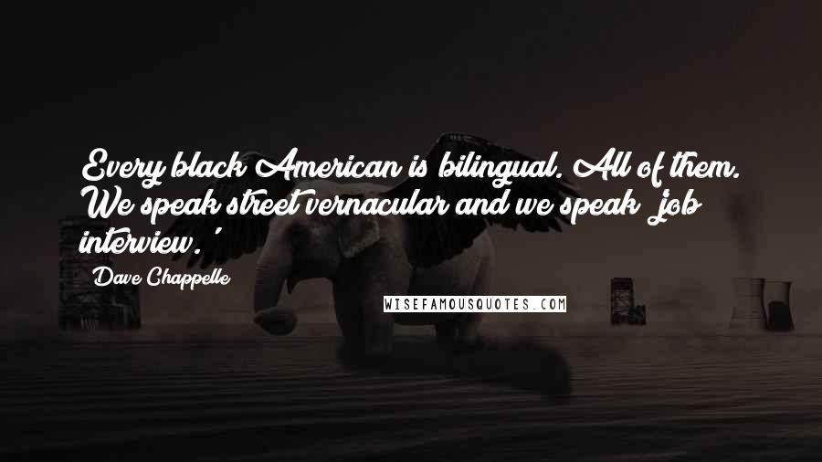 Dave Chappelle Quotes: Every black American is bilingual. All of them. We speak street vernacular and we speak 'job interview.'