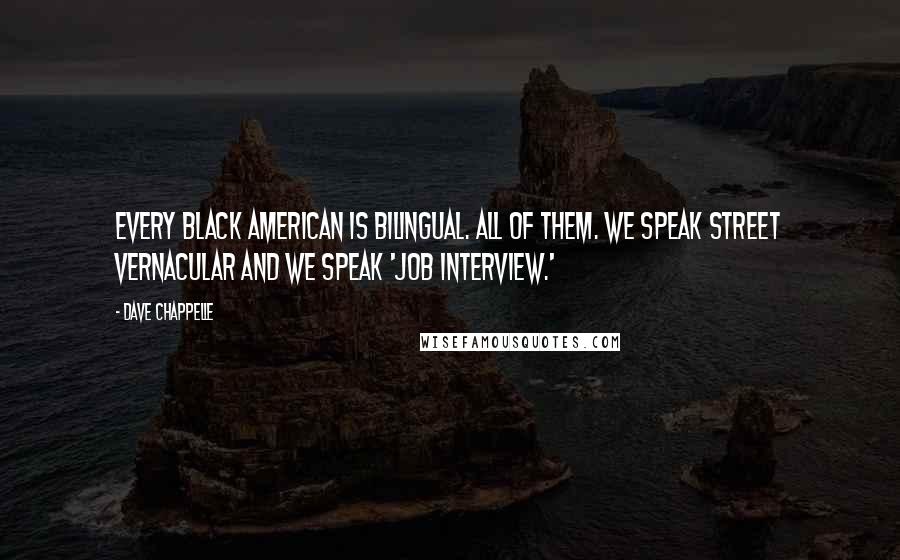 Dave Chappelle Quotes: Every black American is bilingual. All of them. We speak street vernacular and we speak 'job interview.'