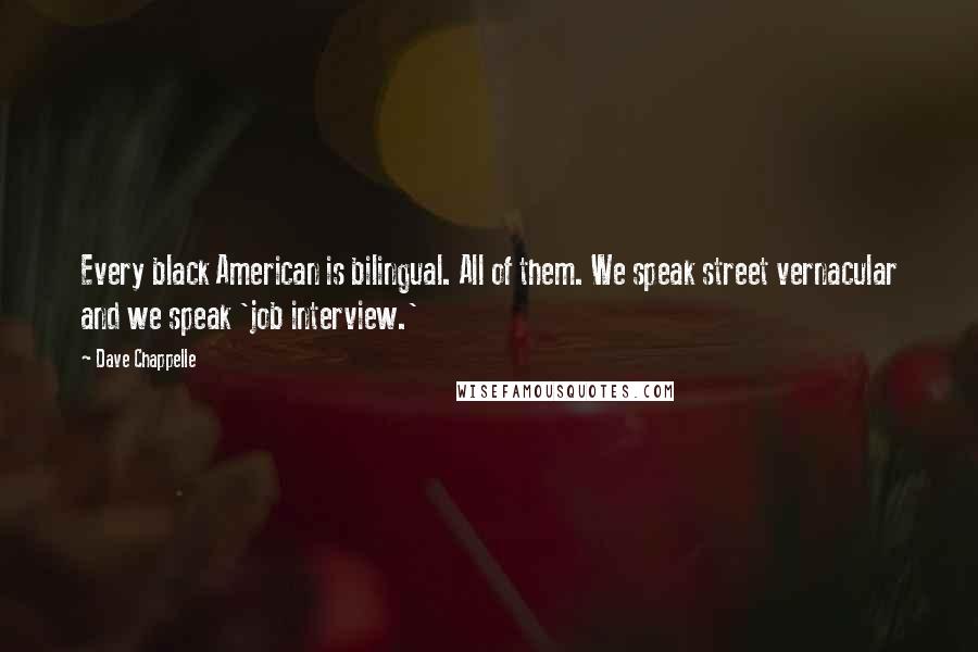 Dave Chappelle Quotes: Every black American is bilingual. All of them. We speak street vernacular and we speak 'job interview.'