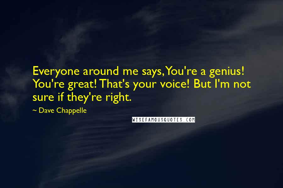 Dave Chappelle Quotes: Everyone around me says, You're a genius! You're great! That's your voice! But I'm not sure if they're right.