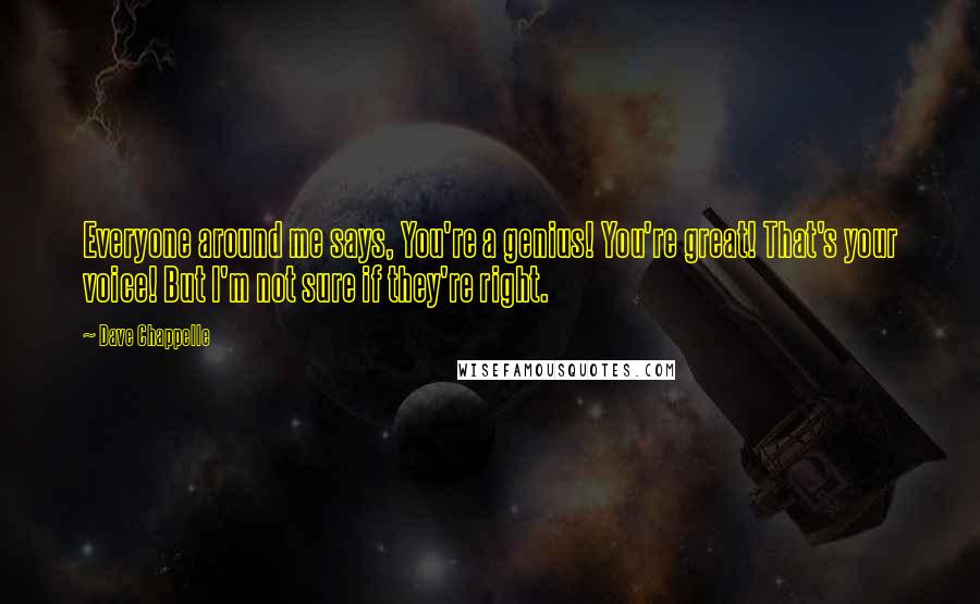 Dave Chappelle Quotes: Everyone around me says, You're a genius! You're great! That's your voice! But I'm not sure if they're right.