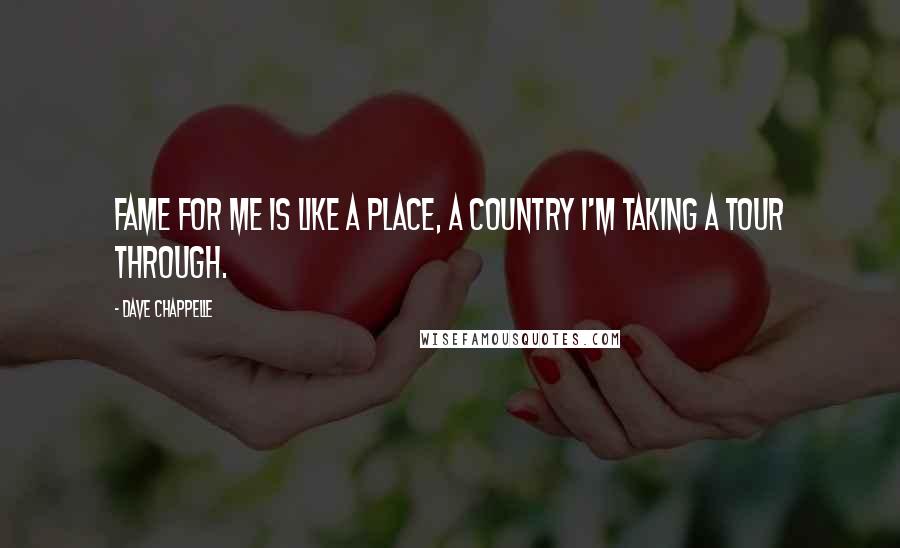 Dave Chappelle Quotes: Fame for me is like a place, a country I'm taking a tour through.