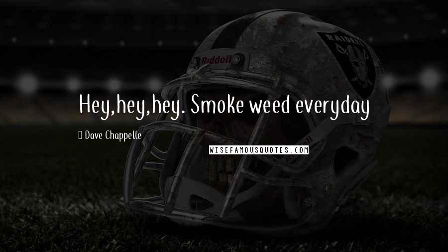 Dave Chappelle Quotes: Hey,hey,hey. Smoke weed everyday