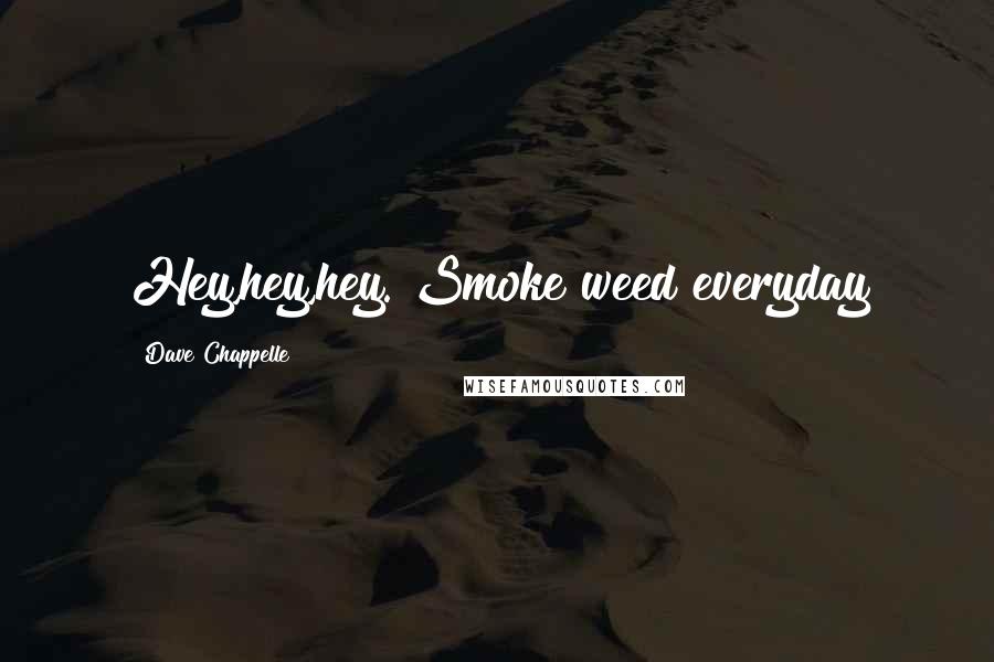 Dave Chappelle Quotes: Hey,hey,hey. Smoke weed everyday