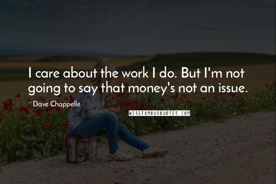 Dave Chappelle Quotes: I care about the work I do. But I'm not going to say that money's not an issue.