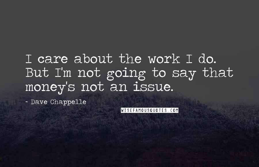 Dave Chappelle Quotes: I care about the work I do. But I'm not going to say that money's not an issue.