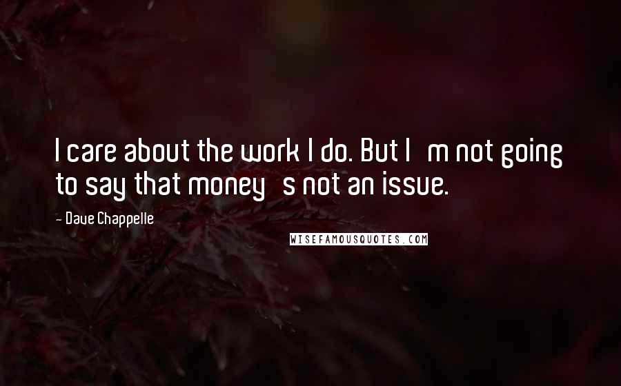 Dave Chappelle Quotes: I care about the work I do. But I'm not going to say that money's not an issue.