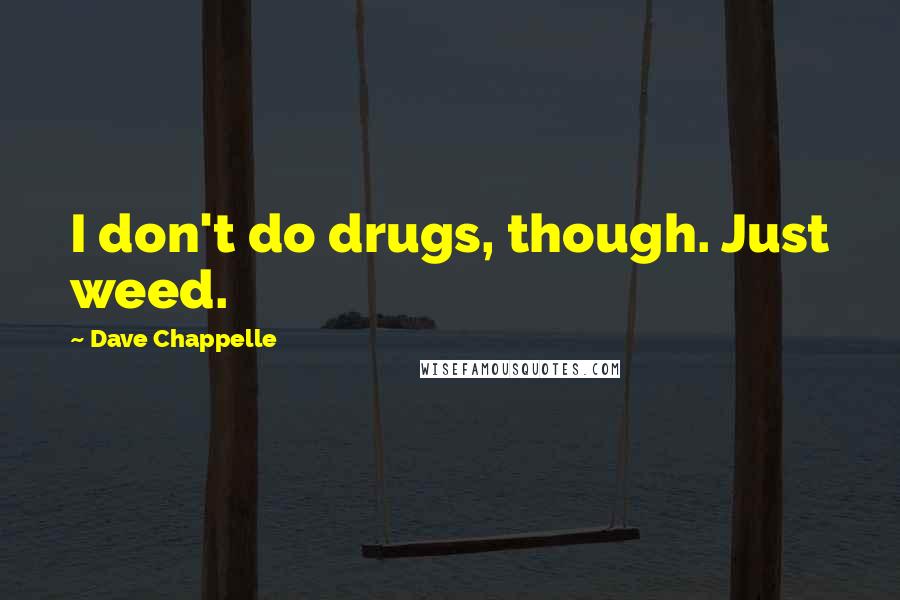 Dave Chappelle Quotes: I don't do drugs, though. Just weed.