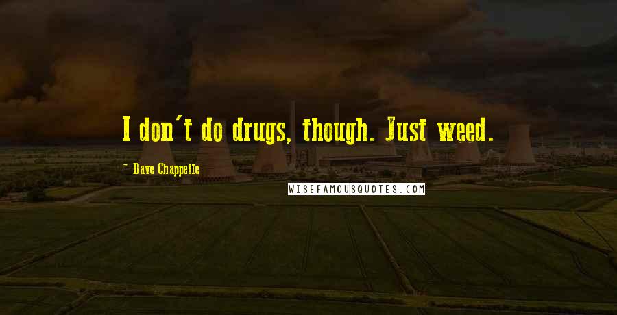 Dave Chappelle Quotes: I don't do drugs, though. Just weed.