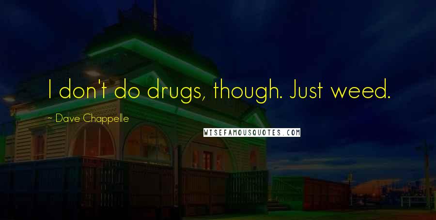 Dave Chappelle Quotes: I don't do drugs, though. Just weed.